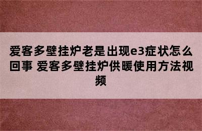 爱客多壁挂炉老是出现e3症状怎么回事 爱客多壁挂炉供暖使用方法视频